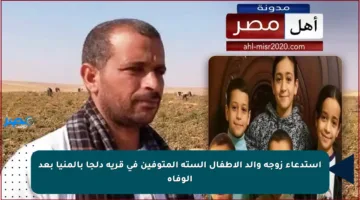 استدعاء زوجة والد الأطفال الستة المتوفين في قرية دلجا بالمنيا بعد الوفاة